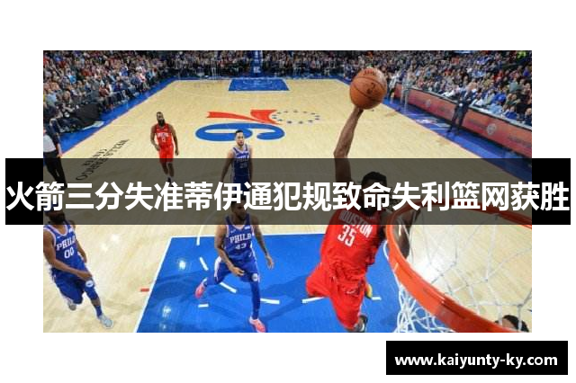 火箭三分失准蒂伊通犯规致命失利篮网获胜