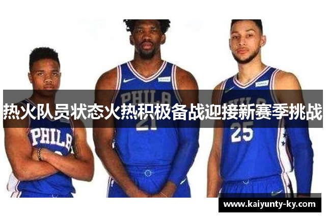 热火队员状态火热积极备战迎接新赛季挑战
