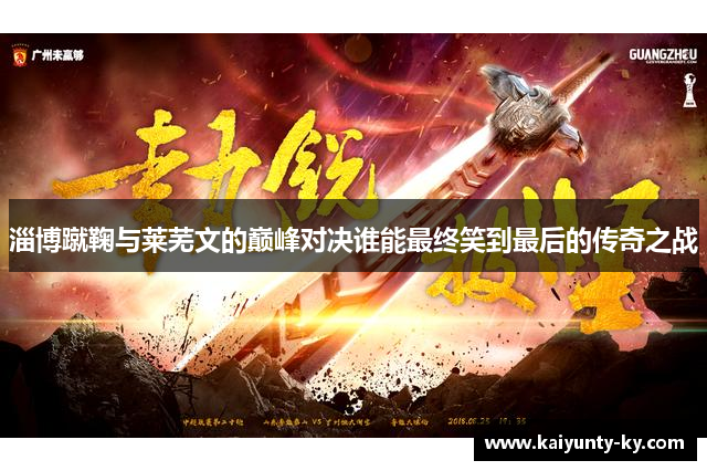 淄博蹴鞠与莱芜文的巅峰对决谁能最终笑到最后的传奇之战