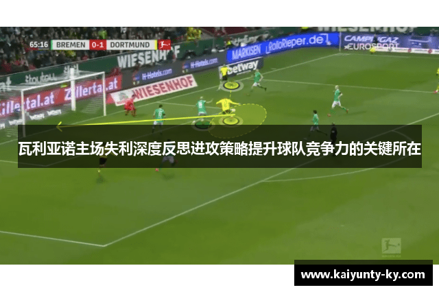 瓦利亚诺主场失利深度反思进攻策略提升球队竞争力的关键所在