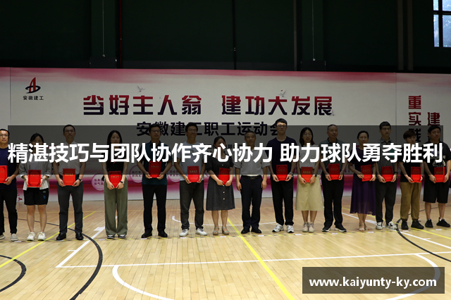 精湛技巧与团队协作齐心协力 助力球队勇夺胜利