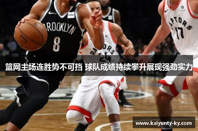篮网主场连胜势不可挡 球队成绩持续攀升展现强劲实力