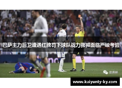 巴萨主力后卫遭遇红牌罚下球队战力骤减面临严峻考验
