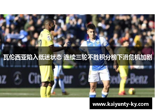 瓦伦西亚陷入低迷状态 连续三轮不胜积分榜下滑危机加剧