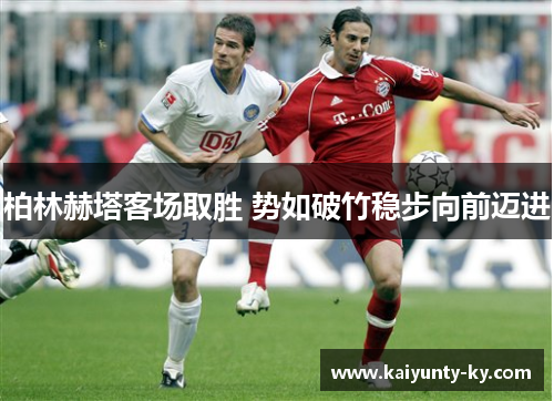 柏林赫塔客场取胜 势如破竹稳步向前迈进