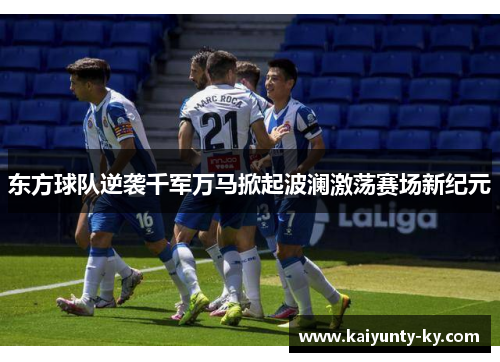东方球队逆袭千军万马掀起波澜激荡赛场新纪元