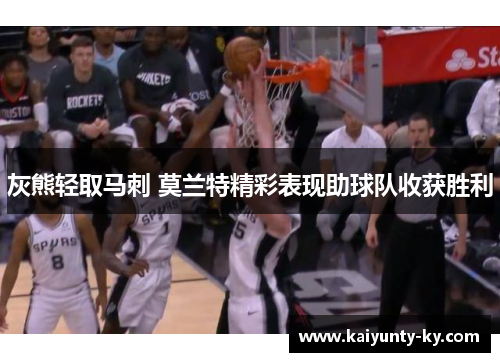 灰熊轻取马刺 莫兰特精彩表现助球队收获胜利