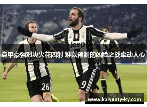 意甲豪强对决火花四射 难以预测的凶险之战牵动人心