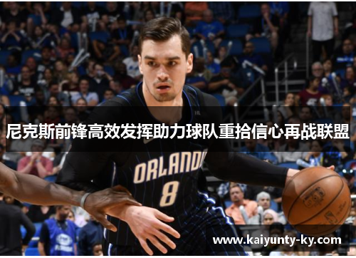 尼克斯前锋高效发挥助力球队重拾信心再战联盟