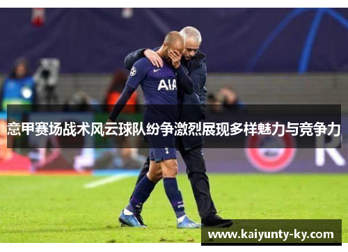 意甲赛场战术风云球队纷争激烈展现多样魅力与竞争力