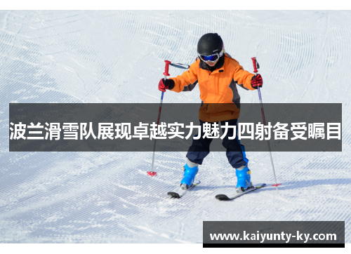 波兰滑雪队展现卓越实力魅力四射备受瞩目