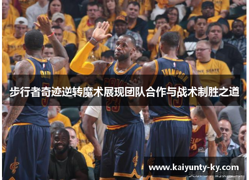步行者奇迹逆转魔术展现团队合作与战术制胜之道