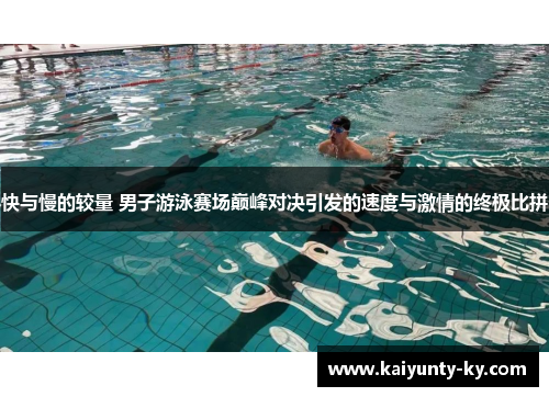 快与慢的较量 男子游泳赛场巅峰对决引发的速度与激情的终极比拼