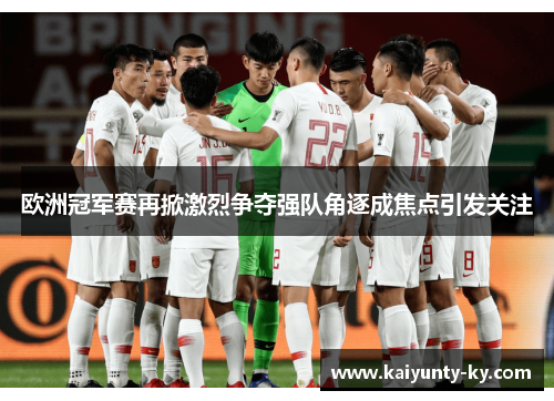 欧洲冠军赛再掀激烈争夺强队角逐成焦点引发关注