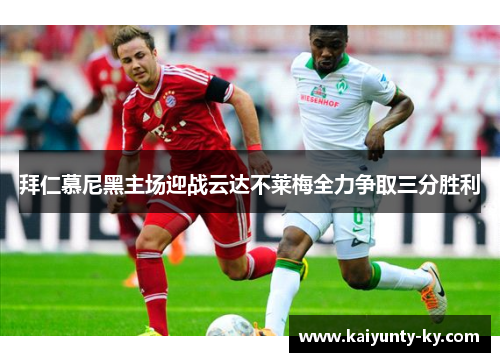 拜仁慕尼黑主场迎战云达不莱梅全力争取三分胜利