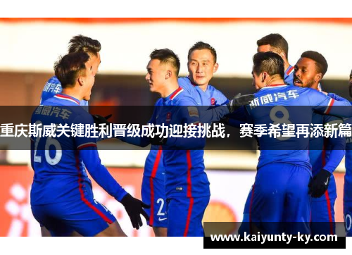 重庆斯威关键胜利晋级成功迎接挑战,赛季希望再添新篇