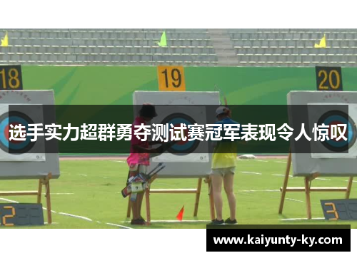 选手实力超群勇夺测试赛冠军表现令人惊叹