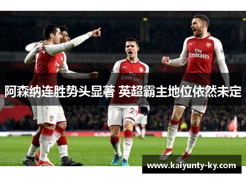 阿森纳连胜势头显著 英超霸主地位依然未定