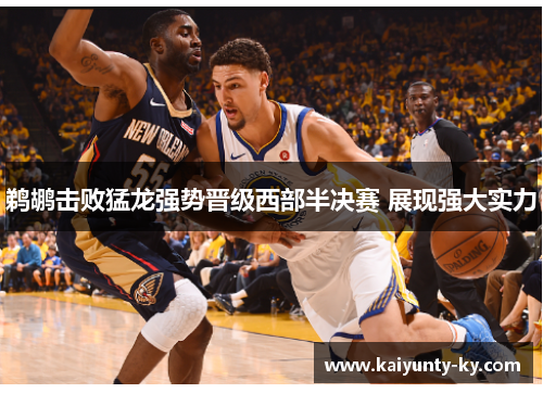 鹈鹕击败猛龙强势晋级西部半决赛 展现强大实力