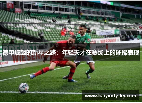 德甲崛起的新星之路:年轻天才在赛场上的璀璨表现