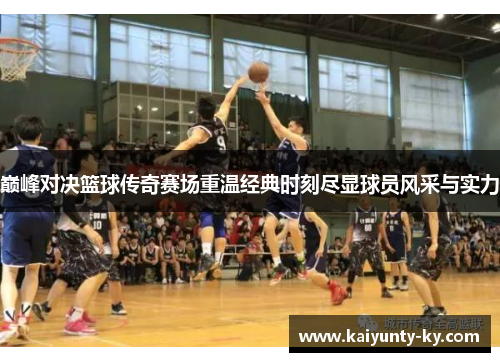 巅峰对决篮球传奇赛场重温经典时刻尽显球员风采与实力