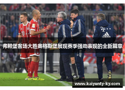 弗赖堡客场大胜奥格斯堡展现赛季强劲表现的全新篇章