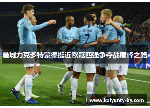 曼城力克多特蒙德挺近欧冠四强争夺战巅峰之路