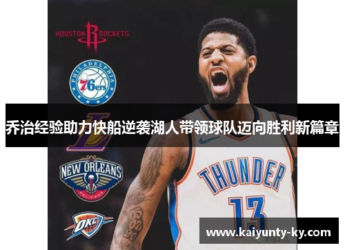 乔治经验助力快船逆袭湖人带领球队迈向胜利新篇章