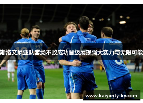 斯洛文尼亚队客场不败成功晋级展现强大实力与无限可能