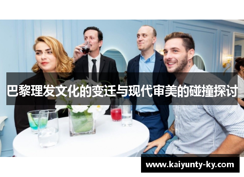 巴黎理发文化的变迁与现代审美的碰撞探讨