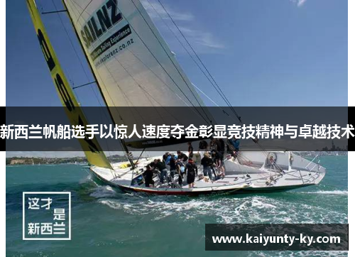 新西兰帆船选手以惊人速度夺金彰显竞技精神与卓越技术