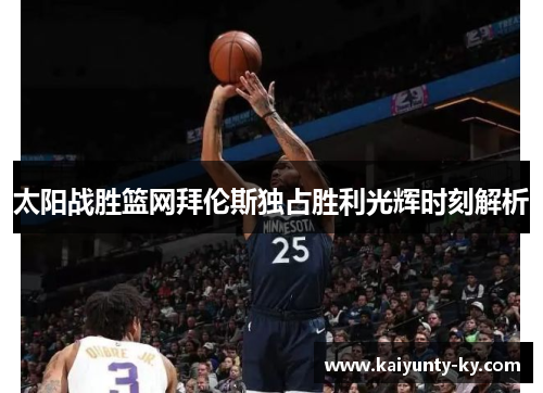 太阳战胜篮网拜伦斯独占胜利光辉时刻解析