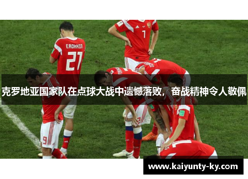 克罗地亚国家队在点球大战中遗憾落败,奋战精神令人敬佩