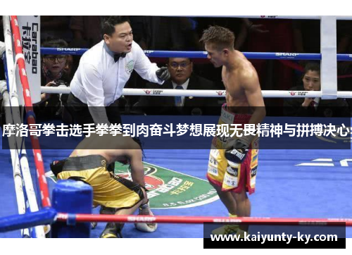 摩洛哥拳击选手拳拳到肉奋斗梦想展现无畏精神与拼搏决心