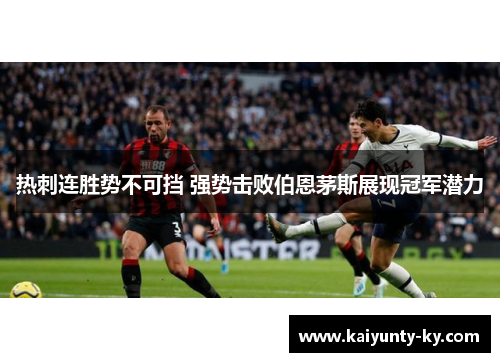 热刺连胜势不可挡 强势击败伯恩茅斯展现冠军潜力