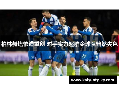 柏林赫塔惨遭重创 对手实力超群令球队黯然失色