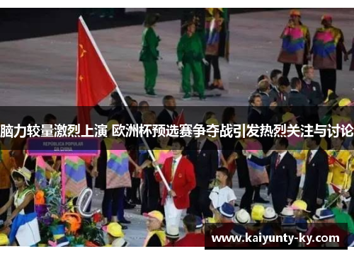 脑力较量激烈上演 欧洲杯预选赛争夺战引发热烈关注与讨论