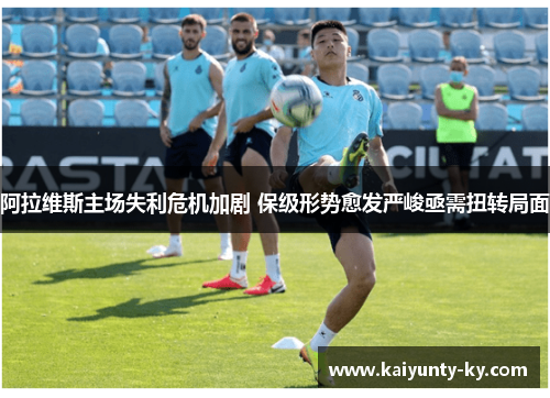 阿拉维斯主场失利危机加剧 保级形势愈发严峻亟需扭转局面