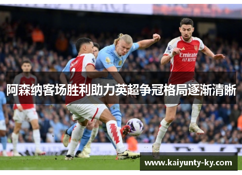 阿森纳客场胜利助力英超争冠格局逐渐清晰