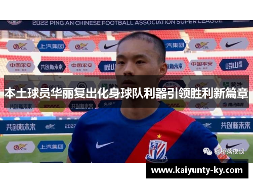本土球员华丽复出化身球队利器引领胜利新篇章