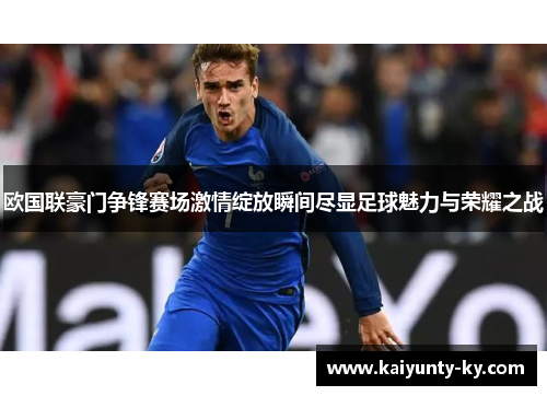 欧国联豪门争锋赛场激情绽放瞬间尽显足球魅力与荣耀之战
