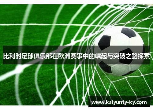 比利时足球俱乐部在欧洲赛事中的崛起与突破之路探索