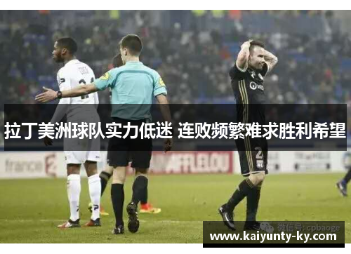 拉丁美洲球队实力低迷 连败频繁难求胜利希望