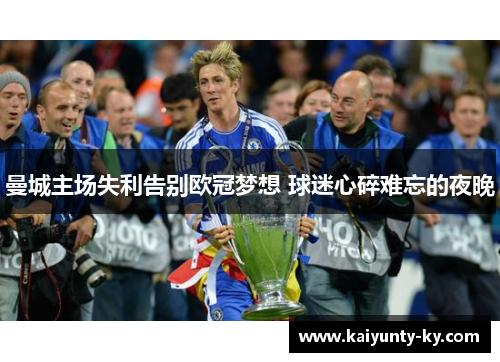 曼城主场失利告别欧冠梦想 球迷心碎难忘的夜晚