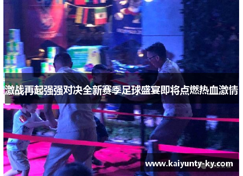 激战再起强强对决全新赛季足球盛宴即将点燃热血激情