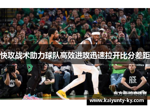 快攻战术助力球队高效进攻迅速拉开比分差距