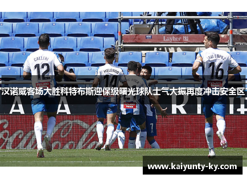 汉诺威客场大胜科特布斯迎保级曙光球队士气大振再度冲击安全区