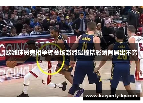 欧洲球员竞相争辉赛场激烈碰撞精彩瞬间层出不穷