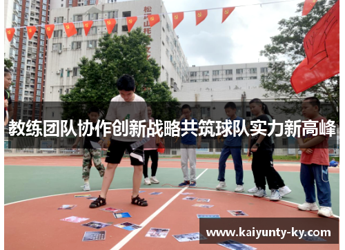 教练团队协作创新战略共筑球队实力新高峰