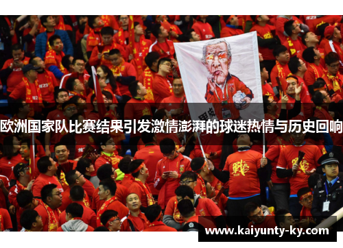 欧洲国家队比赛结果引发激情澎湃的球迷热情与历史回响